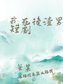 我死后渣男疯了短剧