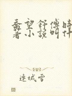 乔望舒傅时修原著小说叫什么名字