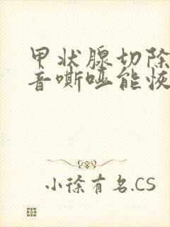 甲状腺切除后声音嘶哑能恢复吗 甲状腺切除后声音嘶哑能恢复吗