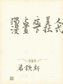 独占病美人师尊漫画下拉式免费 独占病美人师尊漫画下拉式免费