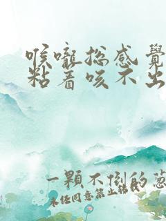 喉咙总感觉有痰粘着咳不出来