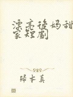 漂亮后妈甜翻全家短剧 漂亮后妈甜翻全家短剧