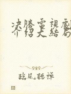 决胜电视剧剧情介绍大结局