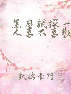 怎么试探一个女人喜不喜欢你