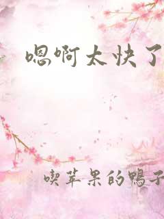 嗯啊太快了慢点