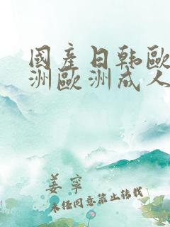 国产日韩欧美亚洲欧洲成人