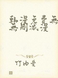 韩漫免费无羞遮无删减漫