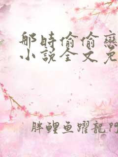 那时偷偷恋着他小说全文免费阅读