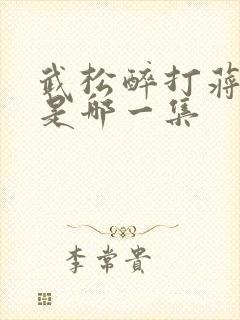 武松醉打蒋门神是哪一集 武松醉打蒋门神是哪一集
