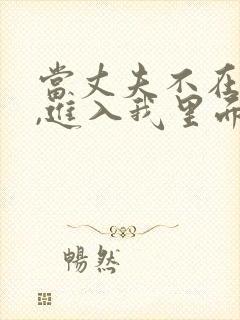 当丈夫不在家时,进入我里面