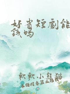 好省短剧能赚到钱吗