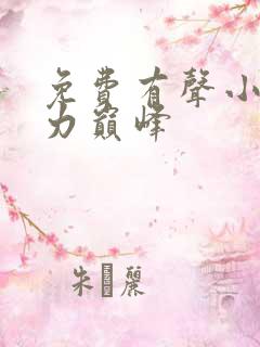 免费有声小说权力巅峰 免费有声小说权力巅峰