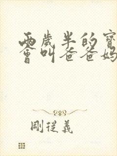 两岁半的宝宝只会叫爸爸妈妈正常吗