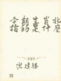 今期生肖北方找指的是什么生肖 今期生肖北方找指的是什么生肖