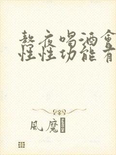 熬夜喝酒会对男性性功能有什么危害