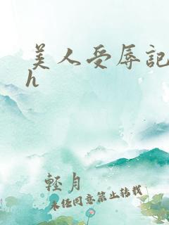 美人受辱记小说h 美人受辱记小说h