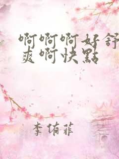 啊啊啊好舒服好爽啊快点