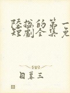 陆总的第一宠妻短剧全集免费观看