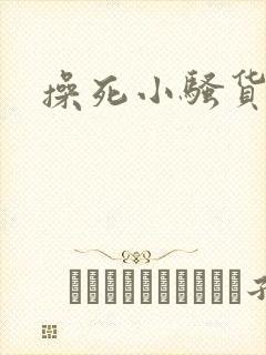 操死小骚货男男 操死小骚货男男