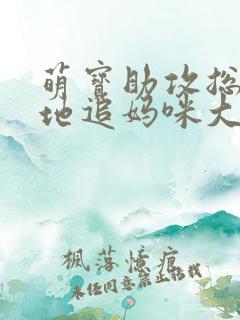萌宝助攻总裁爹地追妈咪大结局