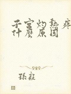 子宫灼热疼痛是什么原因