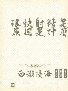 很快射精是什么原因是什么