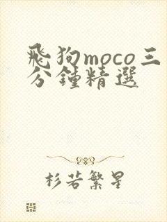 飞狗moco三分钟精选