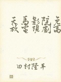 天马影院免费播放电视剧高清
