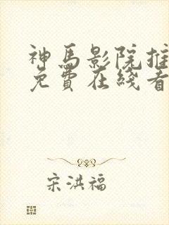 神马影院推理片免费在线看国产视频