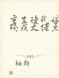 重生后我嫁给了残疾大佬免费阅读 重生后我嫁给了残疾大佬免费阅读
