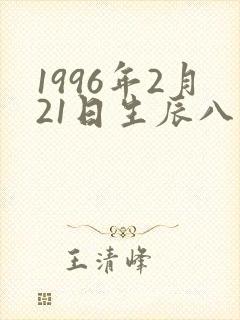 1996年2月21日生辰八字 1996年2月21日生辰八字