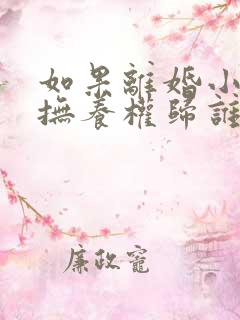如果离婚小孩的抚养权归谁