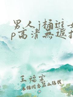 男人j桶进女人p高清无遮挡 男人j桶进女人p高清无遮挡