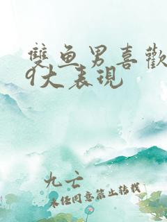双鱼男喜欢你的9大表现