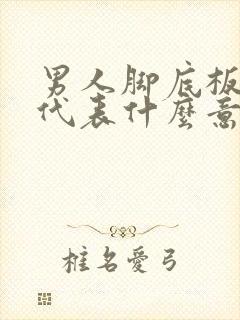 男人脚底板有痣代表什么意思