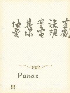 他其实没有那么爱你电视剧在线观看