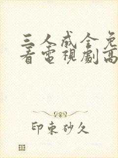 三人成全免费观看电视剧高清一共多少集