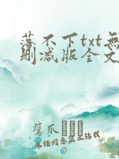 落不下txt无删减版全文 落不下txt无删减版全文