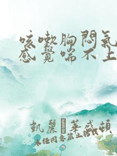 咳嗽胸闷气短,感觉喘不上气怎么办