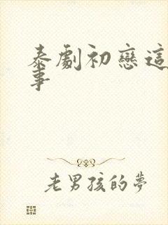 泰剧初恋这件小事 泰剧初恋这件小事