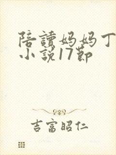 陪读妈妈丁淑芬小说17节 陪读妈妈丁淑芬小说17节