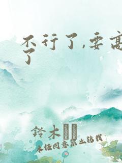 不行了,要高潮了