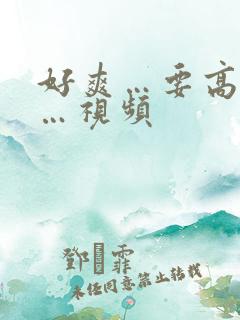 好爽…要高潮了…视频
