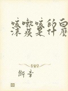 咳嗽咳的白色泡沫痰是什么病呢
