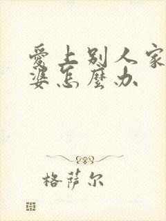 爱上别人家的老婆怎么办
