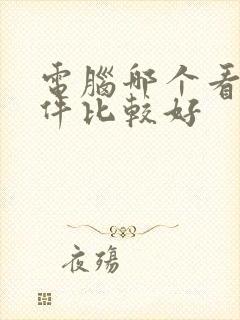 电脑哪个看图软件比较好 电脑哪个看图软件比较好