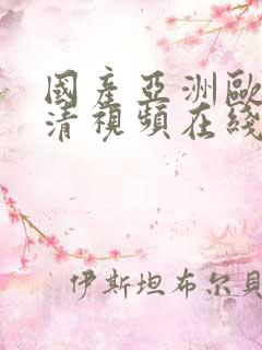国产亚洲欧美高清视频在线观看