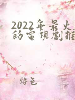 2022年最火的电视剧推荐