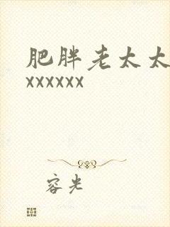 肥胖老太太性xxxxxxx 肥胖老太太性xxxxxxx