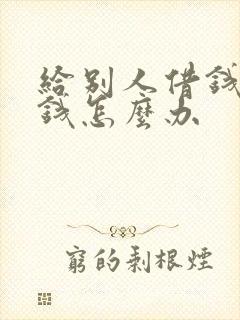 给别人借钱不还钱怎么办